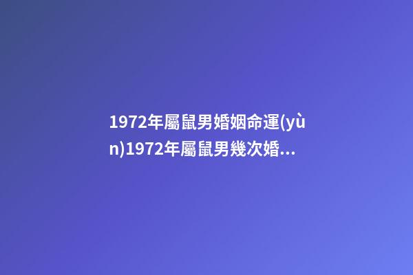 1972年屬鼠男婚姻命運(yùn)1972年屬鼠男幾次婚姻 72屬鼠男一生有幾次婚姻-第1張-觀點(diǎn)-玄機(jī)派